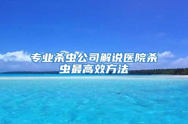 專業(yè)殺蟲公司解說醫(yī)院殺蟲最高效方法