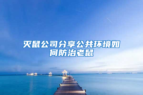 滅鼠公司分享公共環(huán)境如何防治老鼠