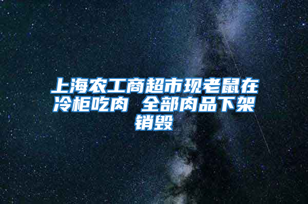 上海農(nóng)工商超市現(xiàn)老鼠在冷柜吃肉 全部肉品下架銷毀