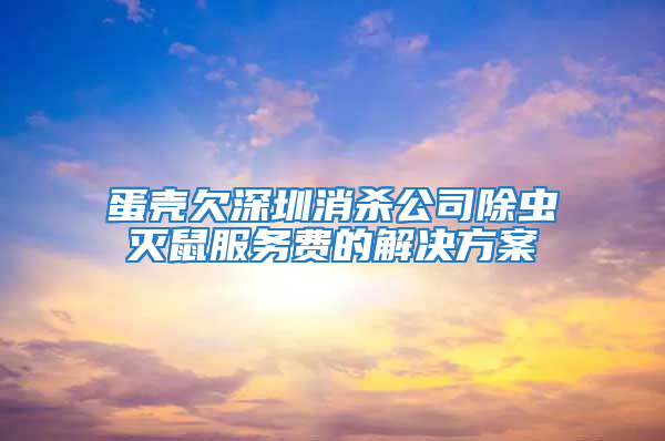 蛋殼欠深圳消殺公司除蟲(chóng)滅鼠服務(wù)費(fèi)的解決方案