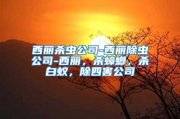 西麗殺蟲公司-西麗除蟲公司-西麗，殺蟑螂，殺白蟻，除四害公司