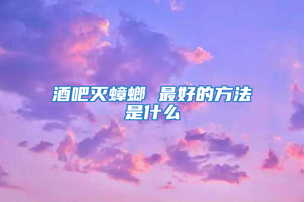 酒吧滅蟑螂 最好的方法是什么