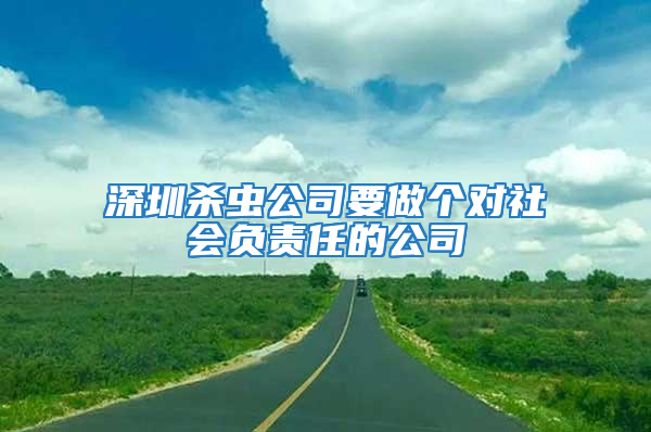 深圳殺蟲公司要做個(gè)對(duì)社會(huì)負(fù)責(zé)任的公司