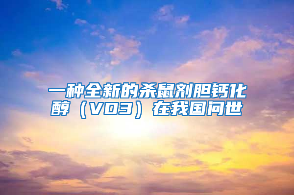 一種全新的殺鼠劑膽鈣化醇（VD3）在我國問世