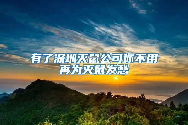 有了深圳滅鼠公司你不用再為滅鼠發(fā)愁