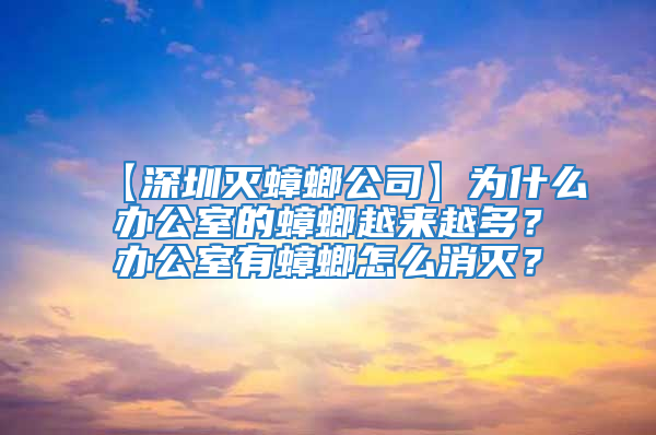 【深圳滅蟑螂公司】為什么辦公室的蟑螂越來越多？辦公室有蟑螂怎么消滅？