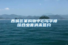 西城區(qū)某購物中心寫字樓綜合蟲害消殺簽約